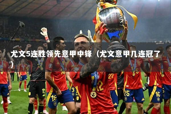 尤文5连胜领先意甲中锋（尤文意甲几连冠了）