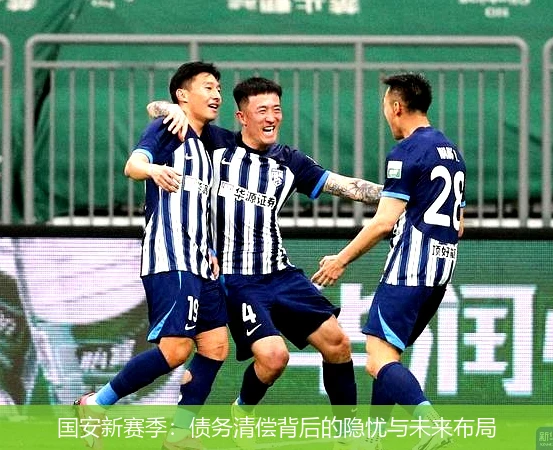 国安新赛季：债务清偿背后的隐忧与未来布局