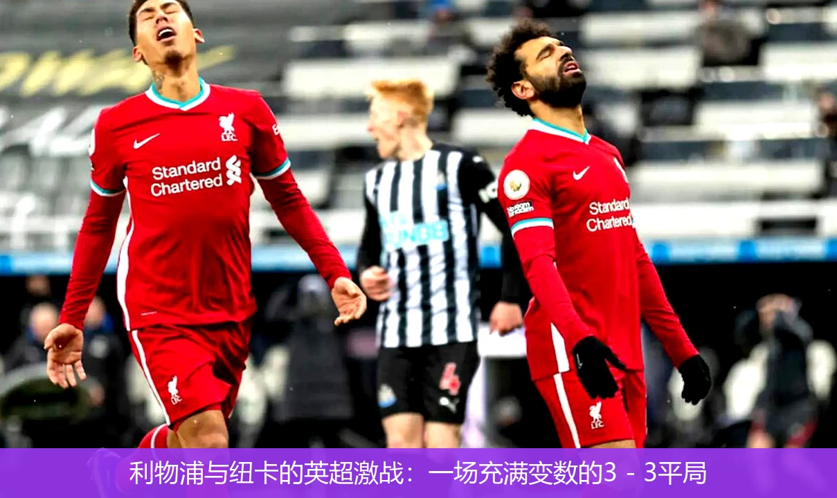 利物浦与纽卡的英超激战:一场充满变数的3 - 3平局