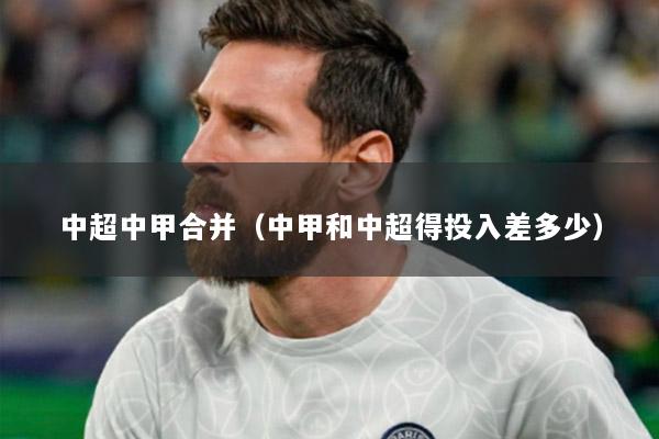 中超中甲合并（中甲和中超得投入差多少）