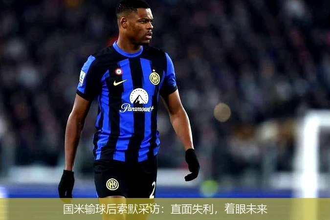 国米输球后索默采访：直面失利，着眼未来
