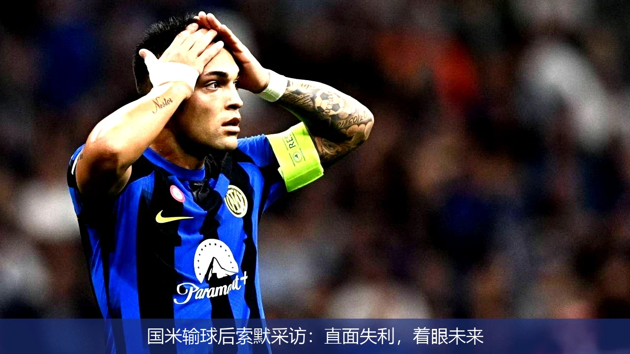 国米输球后索默采访：直面失利，着眼未来