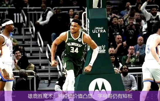雄鹿胜魔术：利拉德价值凸显，字母哥仍有短板