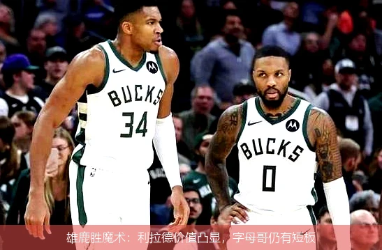 雄鹿胜魔术:利拉德价值凸显,字母哥仍有短板