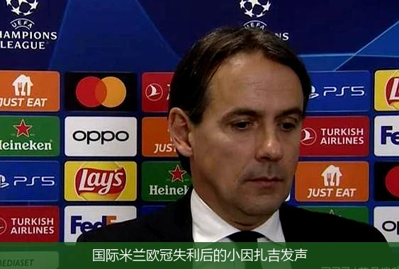 国际米兰欧冠失利后的小因扎吉发声