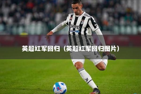 英超红军回归（英超红军回归图片）