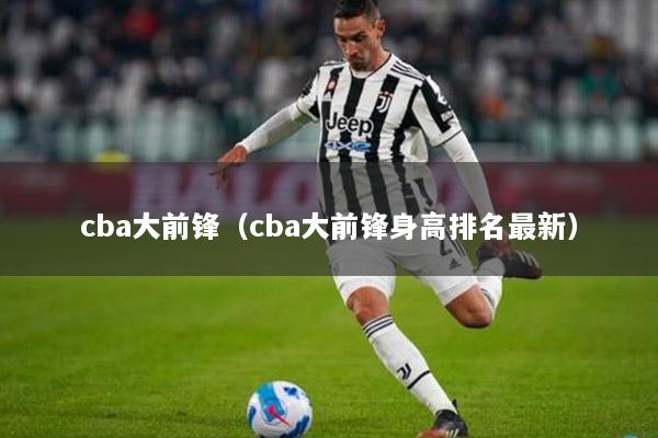 cba大前锋（cba大前锋身高排名最新）