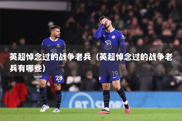 英超悼念过的战争老兵（英超悼念过的战争老兵有哪些）