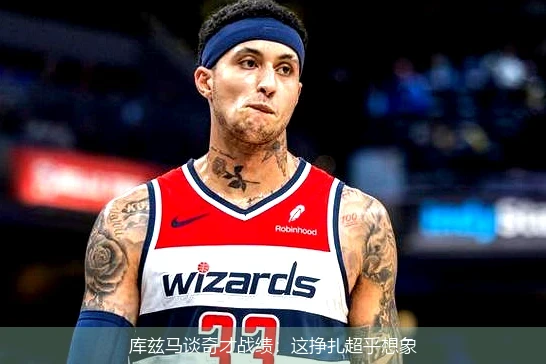 库兹马谈奇才战绩：这挣扎超乎想象