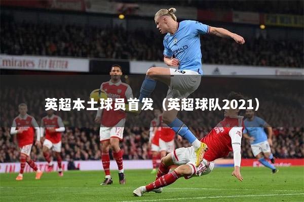 英超本土球员首发（英超球队2021）