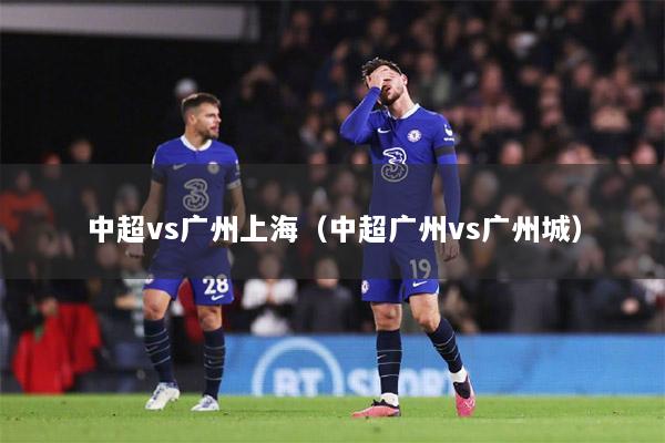 中超vs广州上海（中超广州vs广州城）
