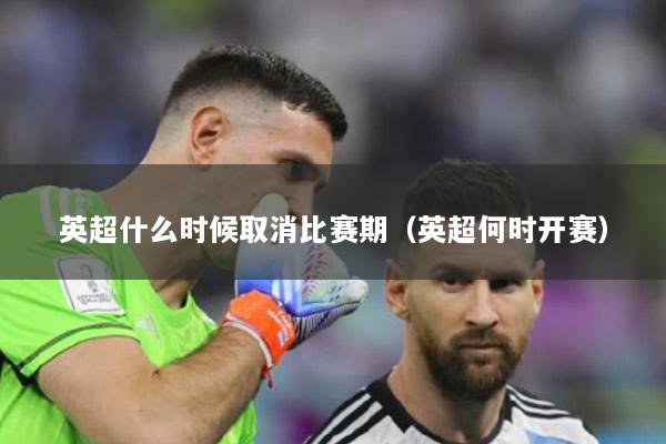 英超什么时候取消比赛期（英超何时开赛）