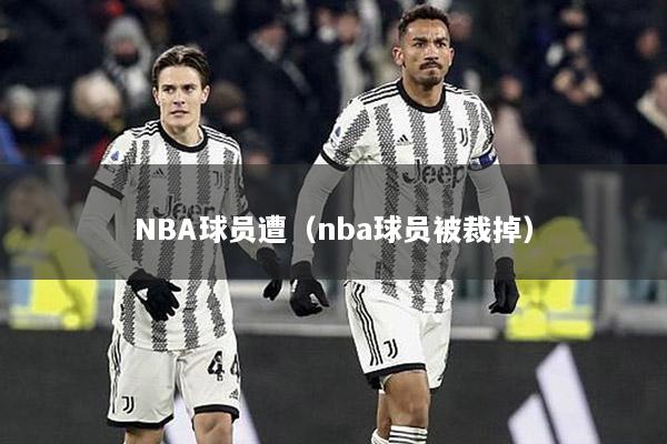 NBA球员遭（nba球员被裁掉）