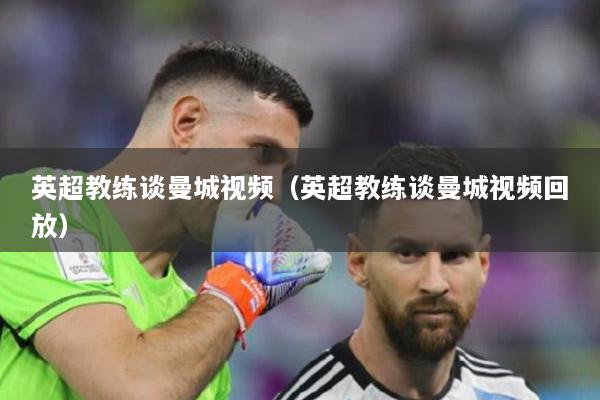英超教练谈曼城视频（英超教练谈曼城视频回放）