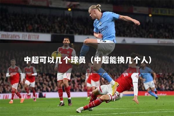 中超可以几个球员（中超能换几个人）