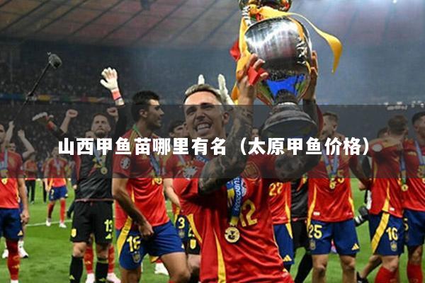 山西甲鱼苗哪里有名（太原甲鱼价格）