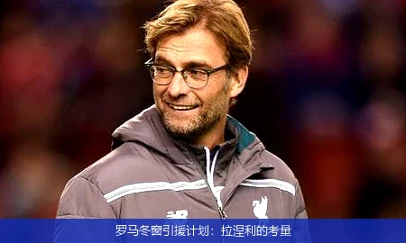 罗马冬窗引援计划:拉涅利的考量