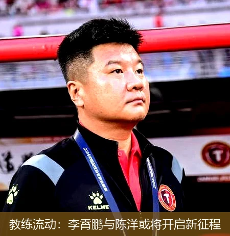 教练流动：李霄鹏与陈洋或将开启新征程