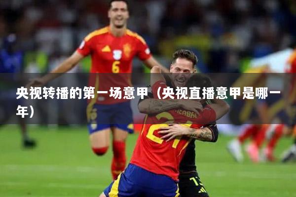 央视转播的第一场意甲（央视直播意甲是哪一年）