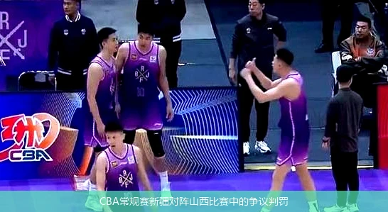 CBA常规赛新疆对阵山西比赛中的争议判罚