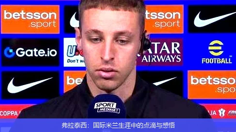 弗拉泰西：国际米兰生涯中的点滴与感悟