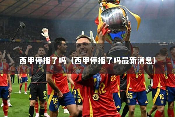 西甲停播了吗（西甲停播了吗最新消息）