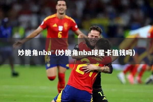 妙脆角nba（妙脆角nba球星卡值钱吗）