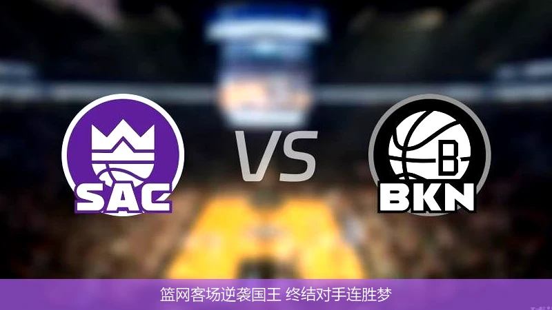 篮网客场逆袭国王 终结对手连胜梦