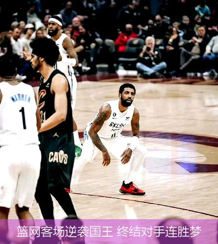 篮网客场逆袭国王 终结对手连胜梦