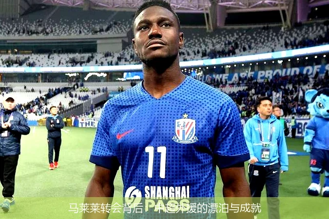马莱莱转会背后：中超外援的漂泊与成就