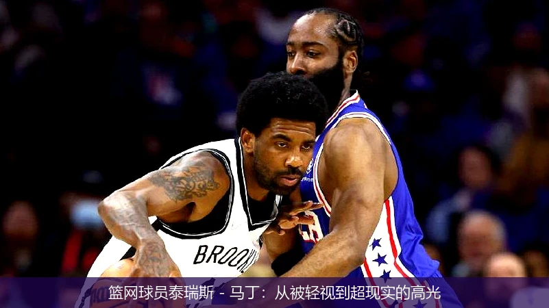 篮网球员泰瑞斯 - 马丁：从被轻视到超现实的高光