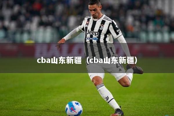 cba山东新疆（cba山东新疆）