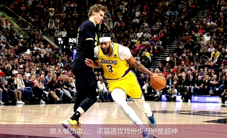 湖人憾负雷霆：浓眉进攻戏份少但护筐超神