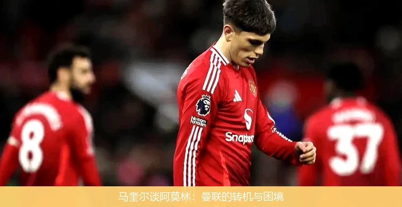 马奎尔谈阿莫林：曼联的转机与困境