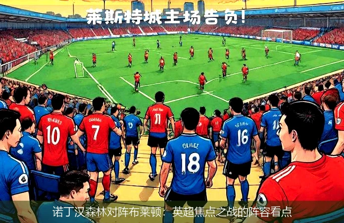 诺丁汉森林对阵布莱顿：英超焦点之战的阵容看点