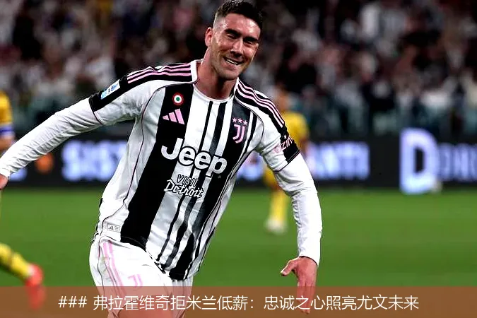 7月1日, 弗拉霍维奇拒米兰低薪：忠诚之心照亮尤文未来