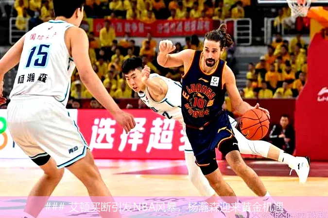 ### 艾顿买断引发NBA风暴,杨瀚森迎来黄金机遇
