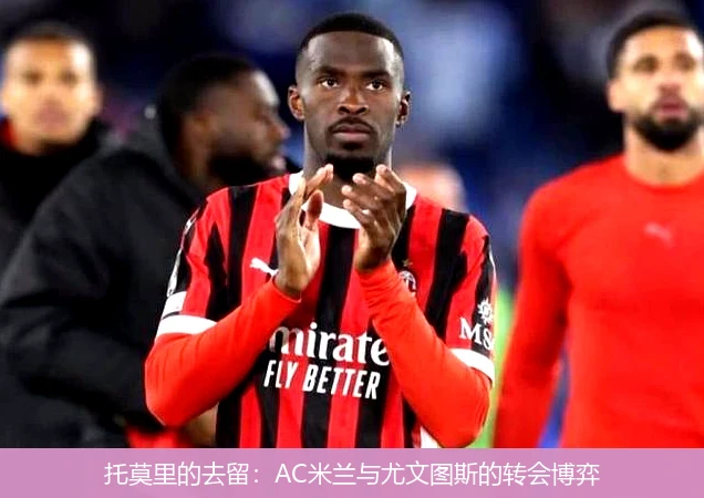 托莫里的去留：AC米兰与尤文图斯的转会博弈