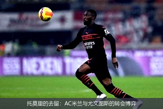 托莫里的去留:AC米兰与尤文图斯的转会博弈