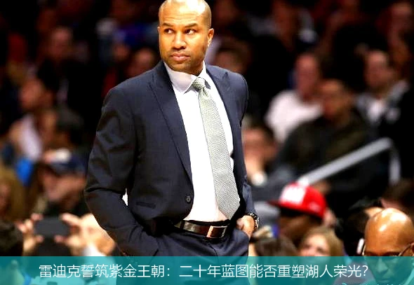 雷迪克誓筑紫金王朝：二十年蓝图能否重塑湖人荣光？