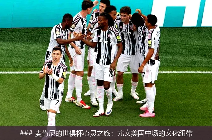 7月2日, 麦肯尼的世俱杯心灵之旅：尤文美国中场的文化纽带