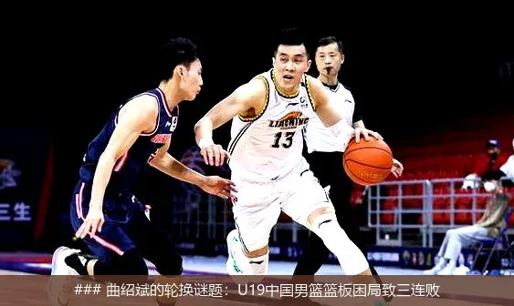 7月2日, 曲绍斌的轮换谜题：U19中国男篮篮板困局致三连败