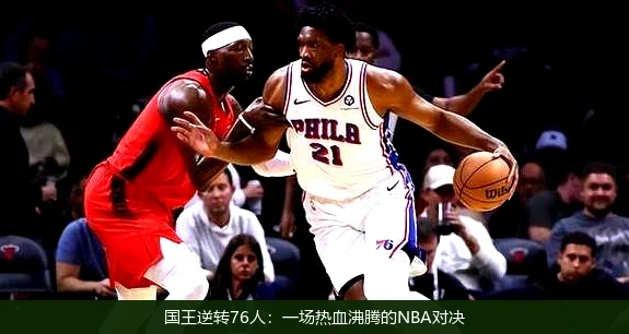 国王逆转76人:一场热血沸腾的NBA对决