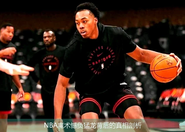 NBA魔术憾负猛龙背后的真相剖析