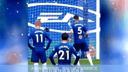 水晶宫对阵切尔西：阵容与战术背后的隐忧