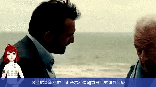 米兰转会新动态：索蒂尔租借加盟背后的连锁反应