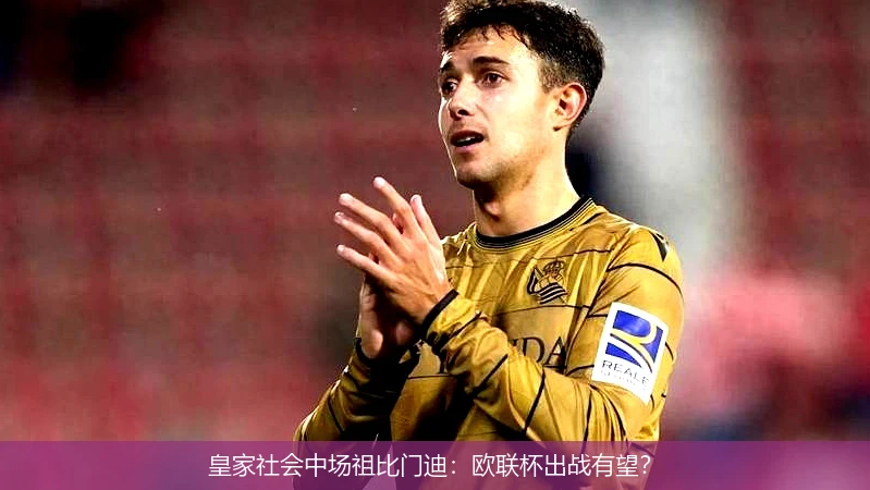 皇家社会中场祖比门迪：欧联杯出战有望？