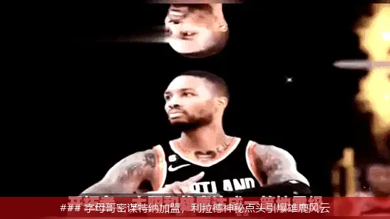 ### 字母哥密谋特纳加盟,利拉德神秘点头引爆雄鹿风云