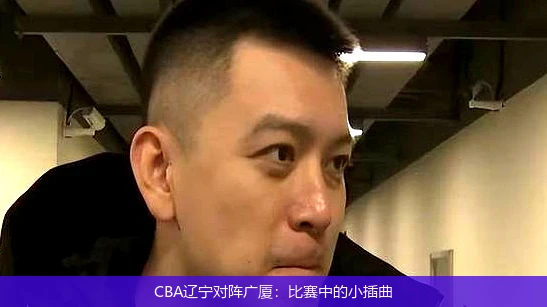 CBA辽宁对阵广厦：比赛中的小插曲