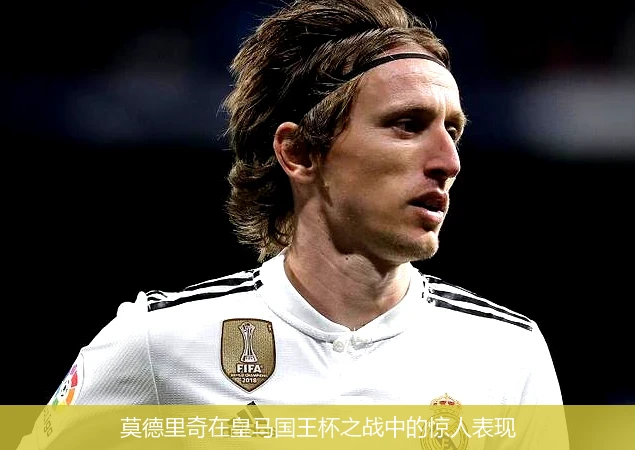 莫德里奇在皇马国王杯之战中的惊人表现